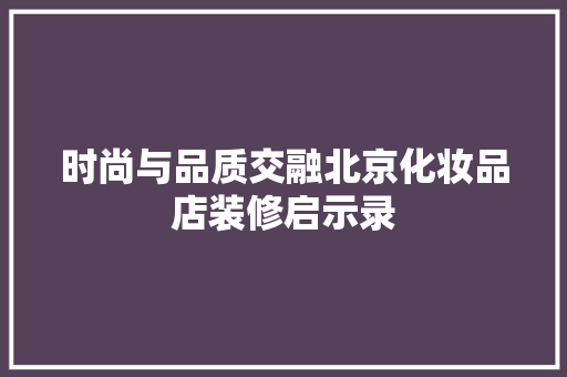 时尚与品质交融北京化妆品店装修启示录