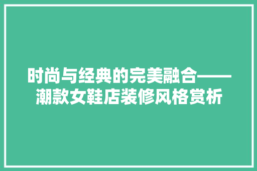 时尚与经典的完美融合——潮款女鞋店装修风格赏析