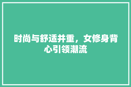 时尚与舒适并重，女修身背心引领潮流  第1张