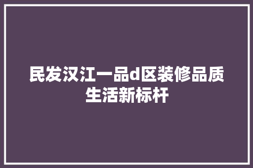 民发汉江一品d区装修品质生活新标杆