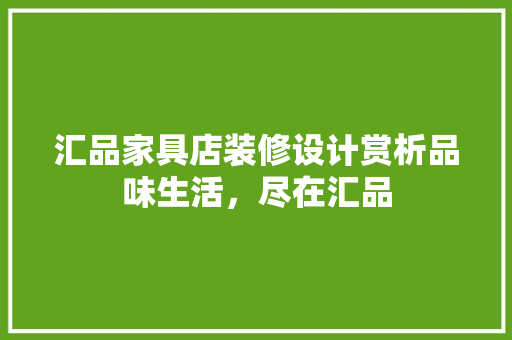 汇品家具店装修设计赏析品味生活，尽在汇品