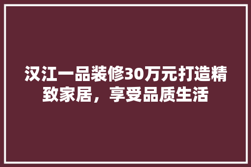 汉江一品装修30万元打造精致家居，享受品质生活