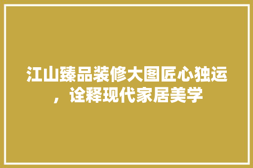 江山臻品装修大图匠心独运，诠释现代家居美学