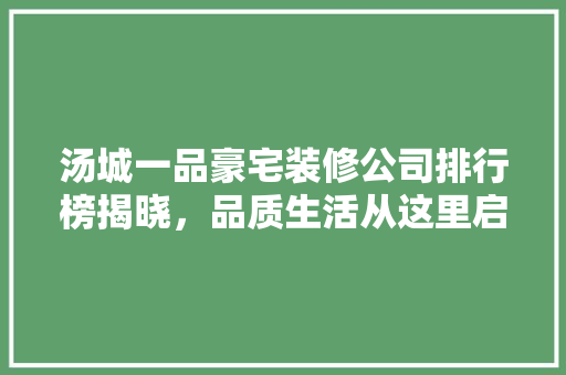 汤城一品豪宅装修公司排行榜揭晓，品质生活从这里启航