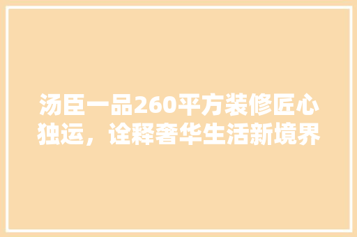 汤臣一品260平方装修匠心独运，诠释奢华生活新境界