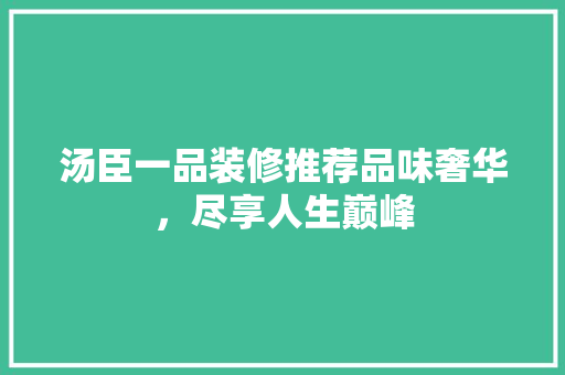 汤臣一品装修推荐品味奢华，尽享人生巅峰
