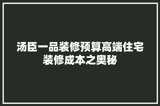 汤臣一品装修预算高端住宅装修成本之奥秘