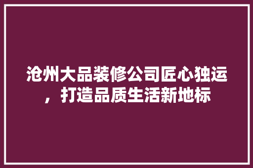 沧州大品装修公司匠心独运，打造品质生活新地标