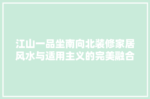 江山一品坐南向北装修家居风水与适用主义的完美融合