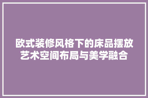 欧式装修风格下的床品摆放艺术空间布局与美学融合