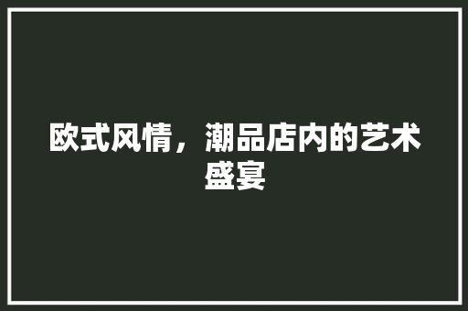 欧式风情，潮品店内的艺术盛宴