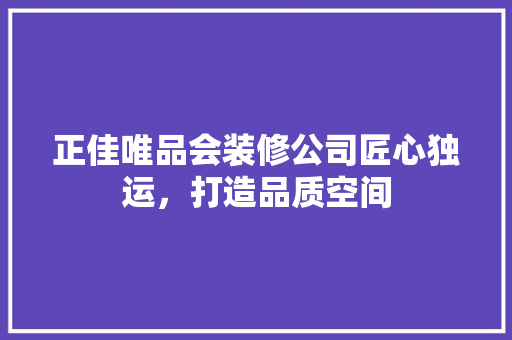 正佳唯品会装修公司匠心独运，打造品质空间