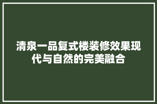 清泉一品复式楼装修效果现代与自然的完美融合