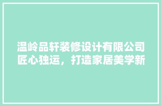 温岭品轩装修设计有限公司匠心独运，打造家居美学新境界