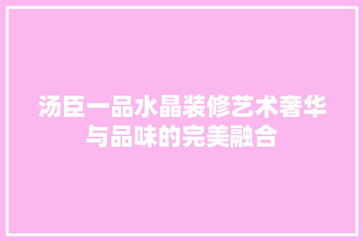 汤臣一品水晶装修艺术奢华与品味的完美融合