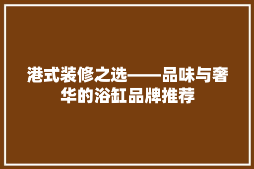 港式装修之选——品味与奢华的浴缸品牌推荐