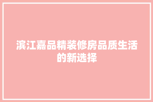 滨江嘉品精装修房品质生活的新选择  第1张