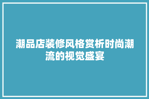 潮品店装修风格赏析时尚潮流的视觉盛宴