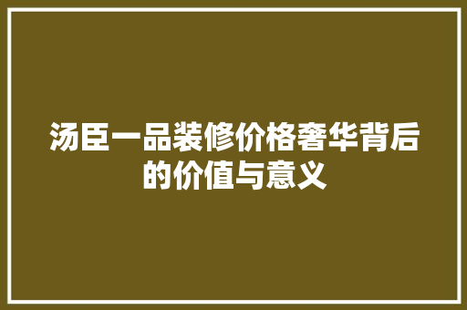 汤臣一品装修价格奢华背后的价值与意义