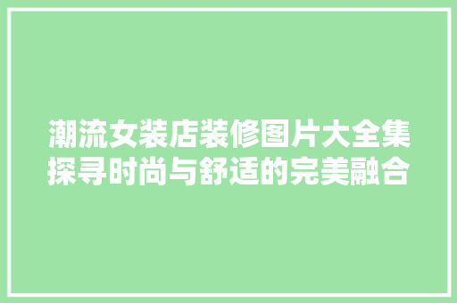 潮流女装店装修图片大全集探寻时尚与舒适的完美融合