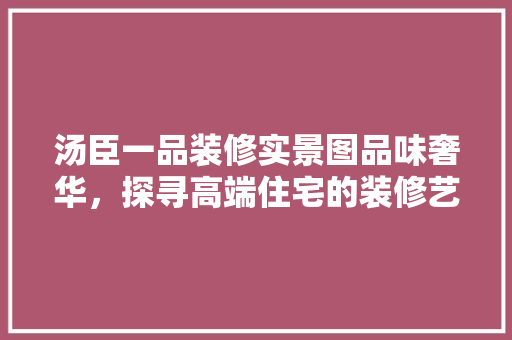 汤臣一品装修实景图品味奢华，探寻高端住宅的装修艺术