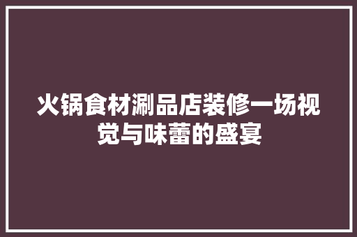 火锅食材涮品店装修一场视觉与味蕾的盛宴