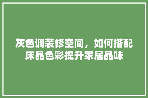 灰色调装修空间，如何搭配床品色彩提升家居品味
