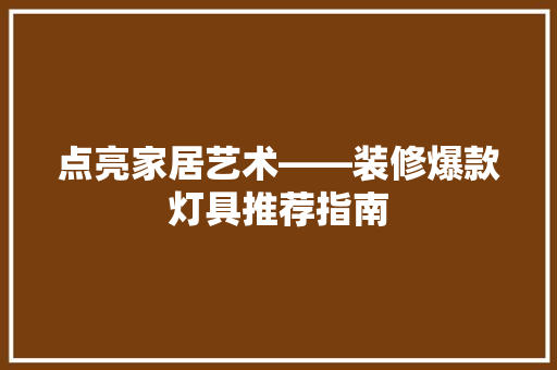 点亮家居艺术——装修爆款灯具推荐指南