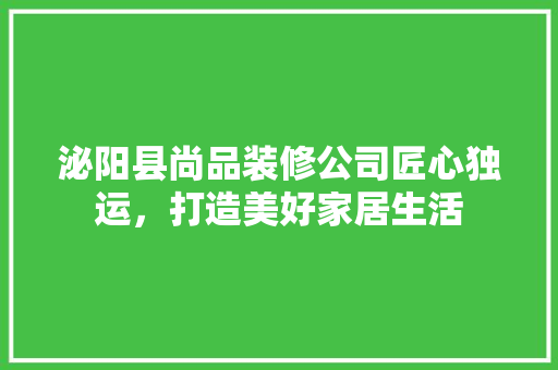 泌阳县尚品装修公司匠心独运，打造美好家居生活