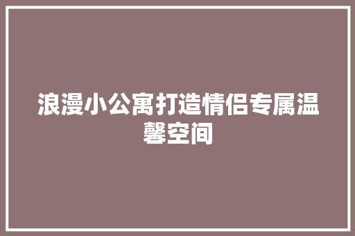 浪漫小公寓打造情侣专属温馨空间