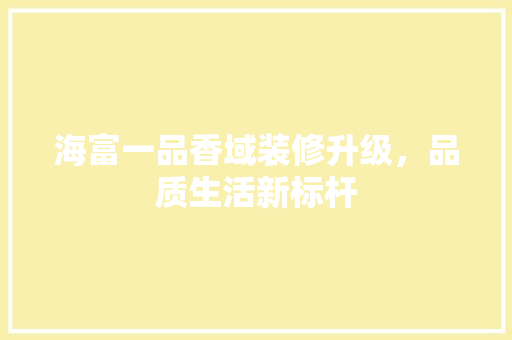 海富一品香域装修升级，品质生活新标杆