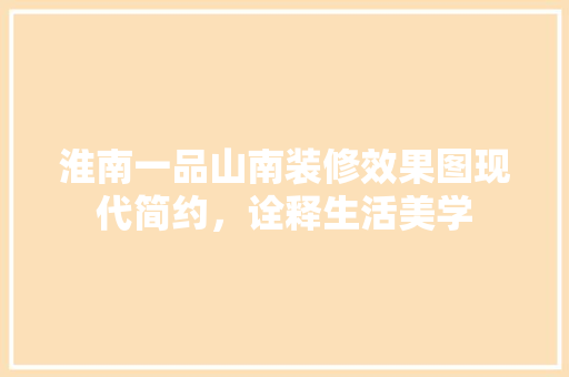淮南一品山南装修效果图现代简约，诠释生活美学