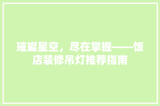 璀璨星空，尽在掌握——饭店装修吊灯推荐指南
