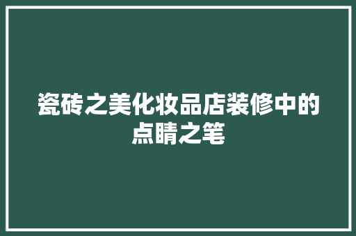 瓷砖之美化妆品店装修中的点睛之笔