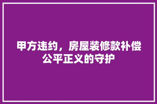 甲方违约，房屋装修款补偿公平正义的守护