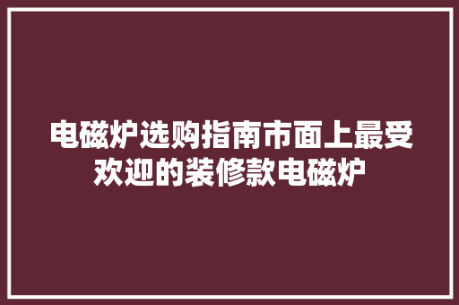 电磁炉选购指南市面上最受欢迎的装修款电磁炉  第1张