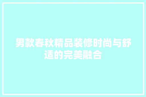 男款春秋精品装修时尚与舒适的完美融合
