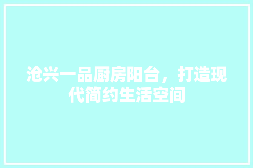 沧兴一品厨房阳台，打造现代简约生活空间