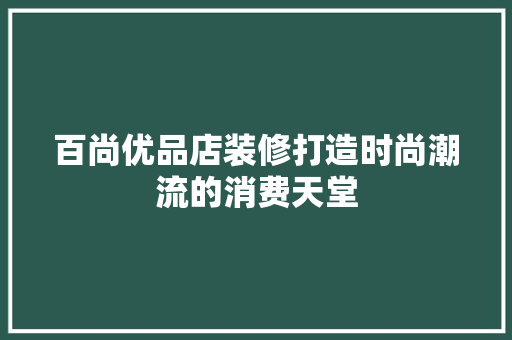 百尚优品店装修打造时尚潮流的消费天堂