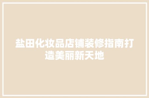 盐田化妆品店铺装修指南打造美丽新天地