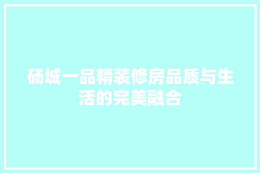 砀城一品精装修房品质与生活的完美融合