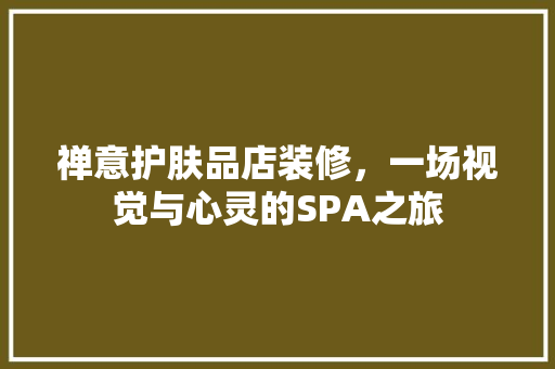 禅意护肤品店装修，一场视觉与心灵的SPA之旅