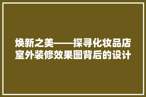 焕新之美——探寻化妆品店室外装修效果图背后的设计哲学