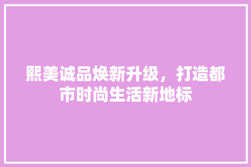 熙美诚品焕新升级，打造都市时尚生活新地标
