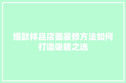 爆款样品店面装修方法如何打造吸睛之选