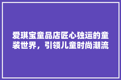 爱琪宝童品店匠心独运的童装世界，引领儿童时尚潮流