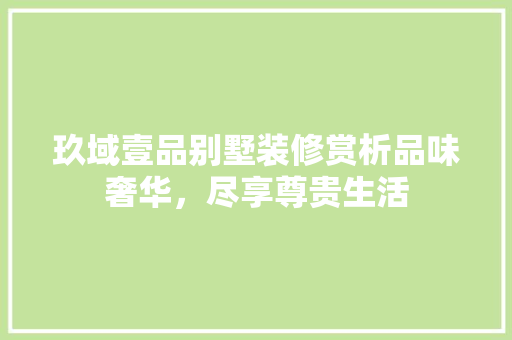 玖域壹品别墅装修赏析品味奢华，尽享尊贵生活