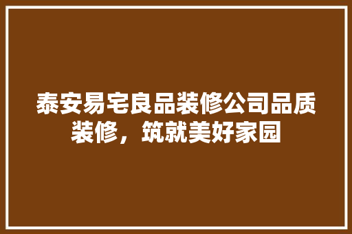 泰安易宅良品装修公司品质装修，筑就美好家园