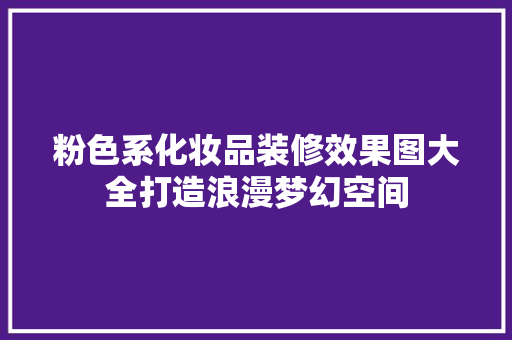 粉色系化妆品装修效果图大全打造浪漫梦幻空间