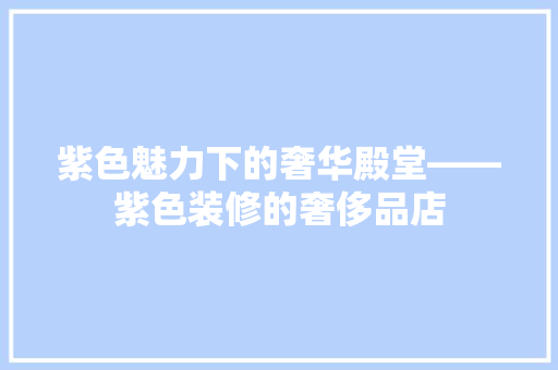 紫色魅力下的奢华殿堂——紫色装修的奢侈品店